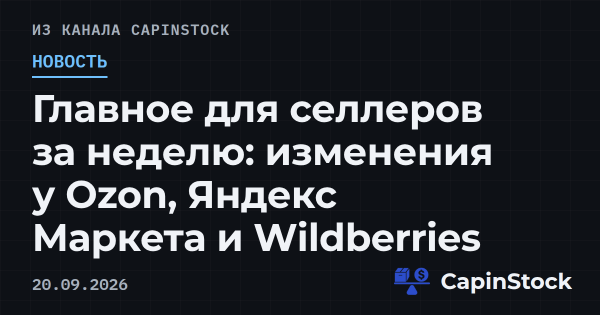 Главное для селлеров за неделю: изменения у Ozon, Яндекс Маркета и Wildberries