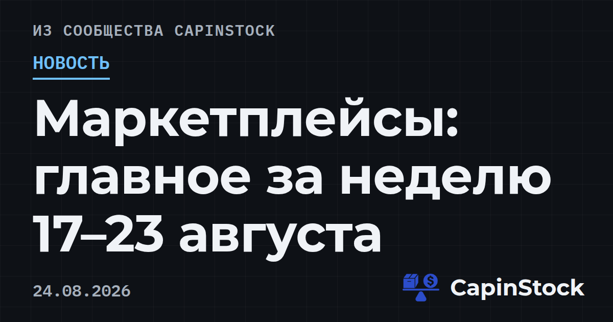Маркетплейсы: главное за неделю 17–23 августа